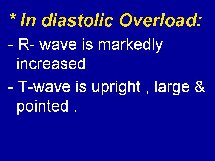 * In diastolic Overload: R wave is markedly increased T wave is upright ,