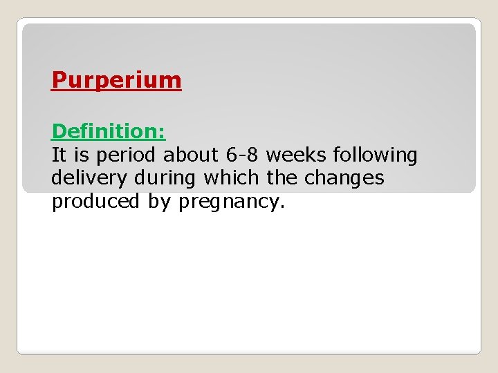 Purperium Definition: It is period about 6 8 weeks following delivery during which the