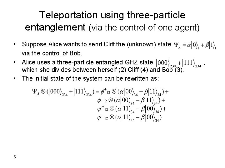 Teleportation using three-particle entanglement (via the control of one agent) • Suppose Alice wants