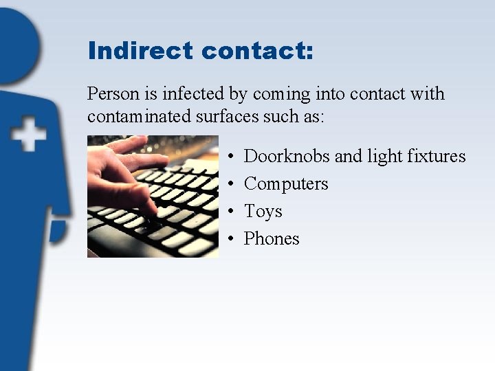 Indirect contact: Person is infected by coming into contact with contaminated surfaces such as: