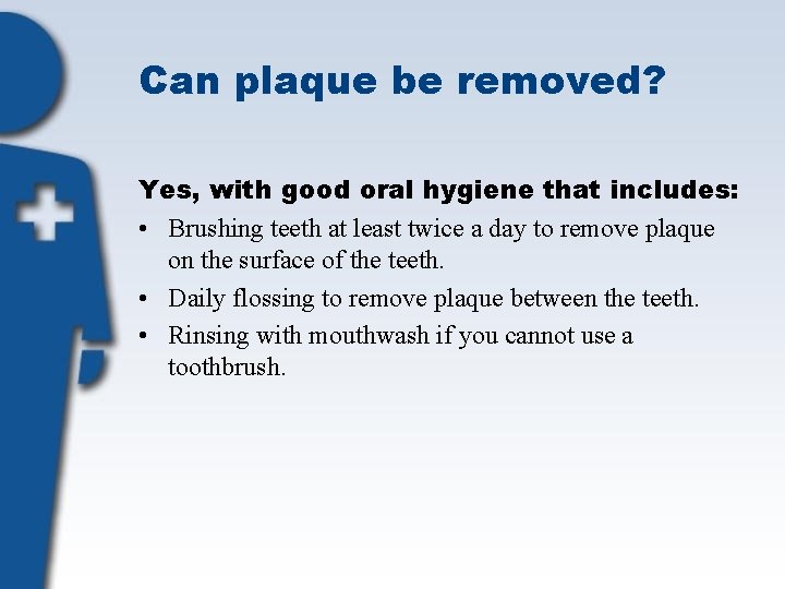 Can plaque be removed? Yes, with good oral hygiene that includes: • Brushing teeth