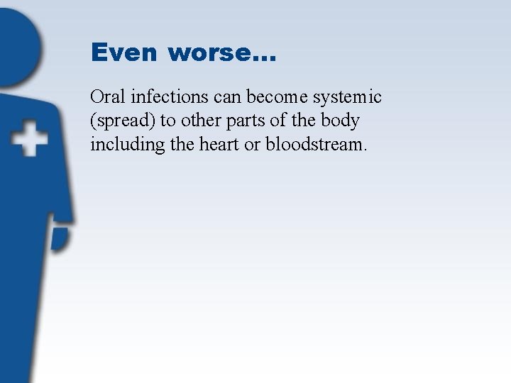 Even worse… Oral infections can become systemic (spread) to other parts of the body