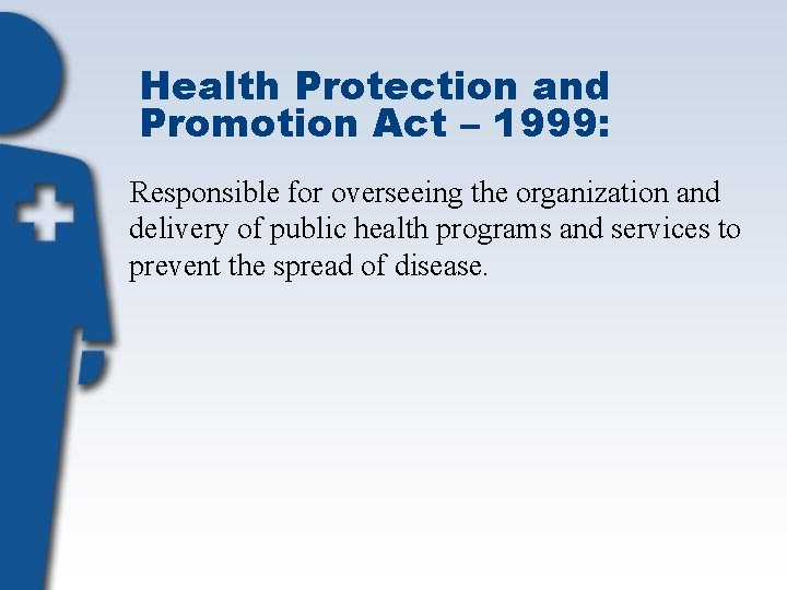 Health Protection and Promotion Act – 1999: Responsible for overseeing the organization and delivery