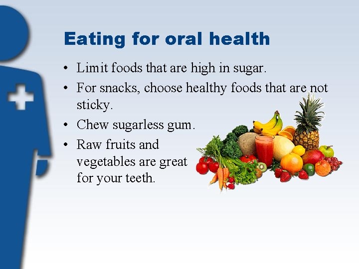 Eating for oral health • Limit foods that are high in sugar. • For