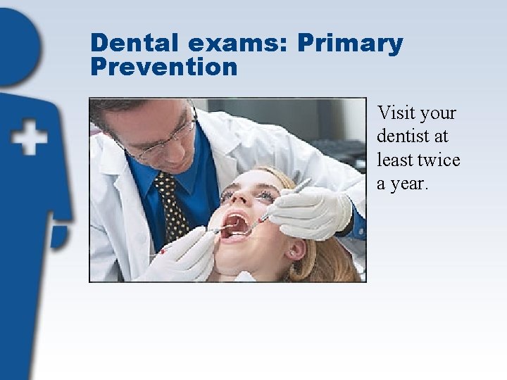 Dental exams: Primary Prevention Visit your dentist at least twice a year. 