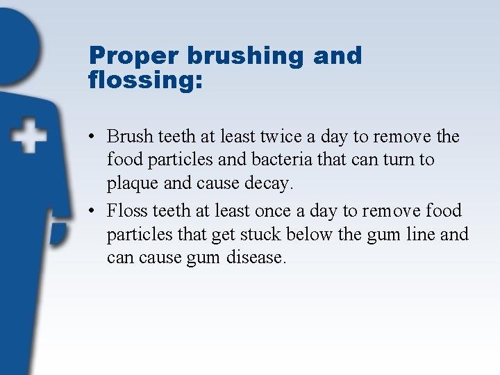 Proper brushing and flossing: • Brush teeth at least twice a day to remove