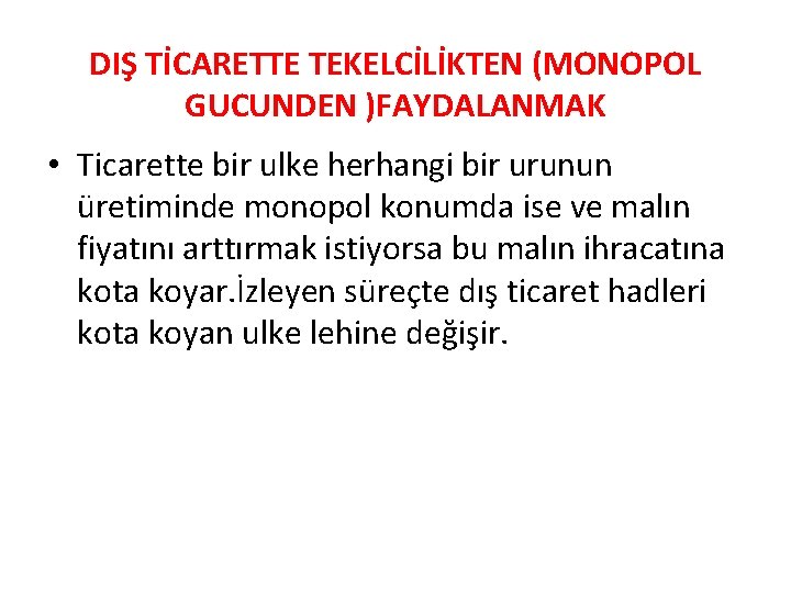 DIŞ TİCARETTE TEKELCİLİKTEN (MONOPOL GUCUNDEN )FAYDALANMAK • Ticarette bir ulke herhangi bir urunun üretiminde