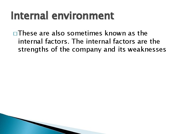 Internal environment � These are also sometimes known as the internal factors. The internal