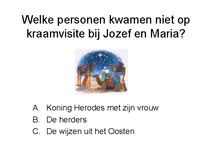 Welke personen kwamen niet op kraamvisite bij Jozef en Maria? A. Koning Herodes met