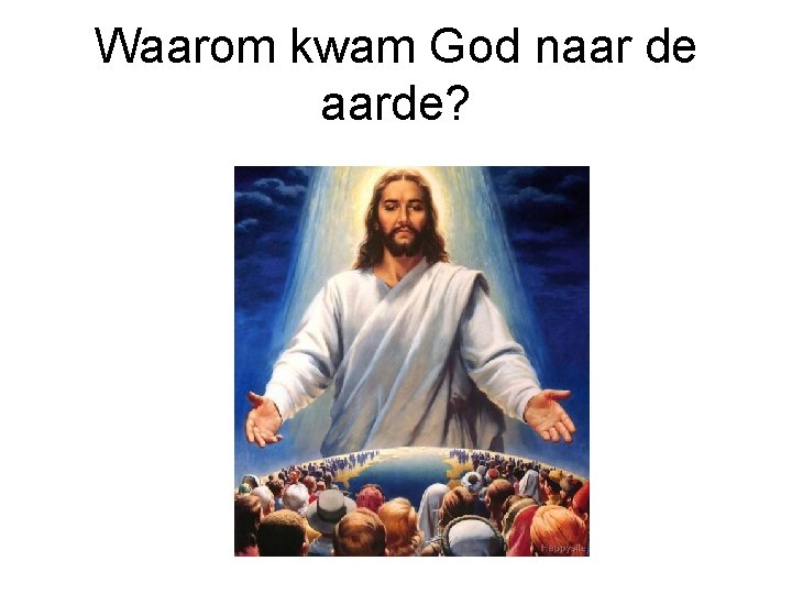 Waarom kwam God naar de aarde? 