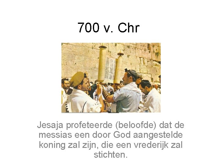 700 v. Chr Jesaja profeteerde (beloofde) dat de messias een door God aangestelde koning