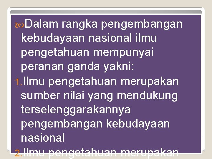  Dalam rangka pengembangan kebudayaan nasional ilmu pengetahuan mempunyai peranan ganda yakni: 1. Ilmu