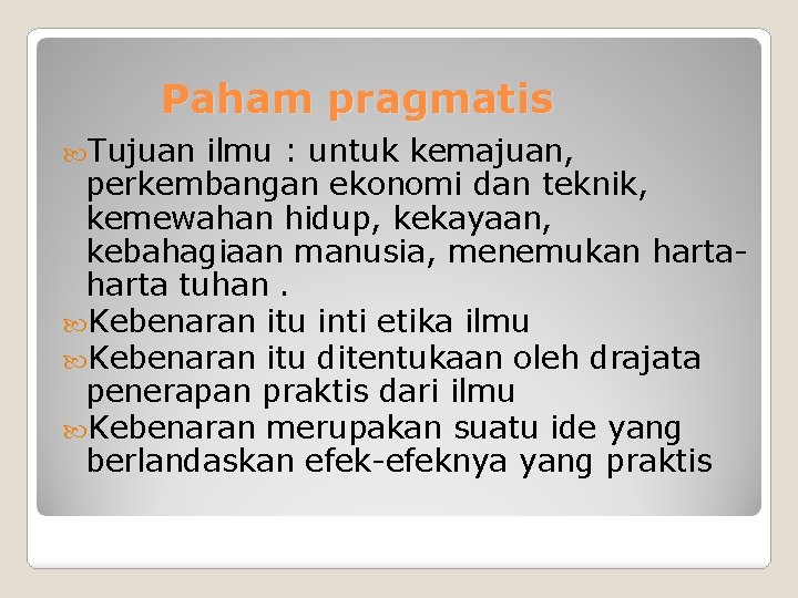 Paham pragmatis Tujuan ilmu : untuk kemajuan, perkembangan ekonomi dan teknik, kemewahan hidup, kekayaan,