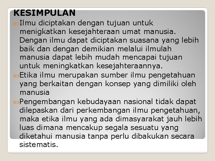 KESIMPULAN Ilmu diciptakan dengan tujuan untuk menigkatkan kesejahteraan umat manusia. Dengan ilmu dapat diciptakan