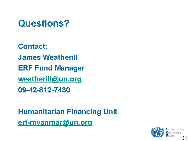 Questions? Contact: James Weatherill ERF Fund Manager weatherill@un. org 09 -42 -812 -7430 Humanitarian Questions? Contact: James Weatherill ERF Fund Manager weatherill@un. org 09 -42 -812 -7430 Humanitarian
