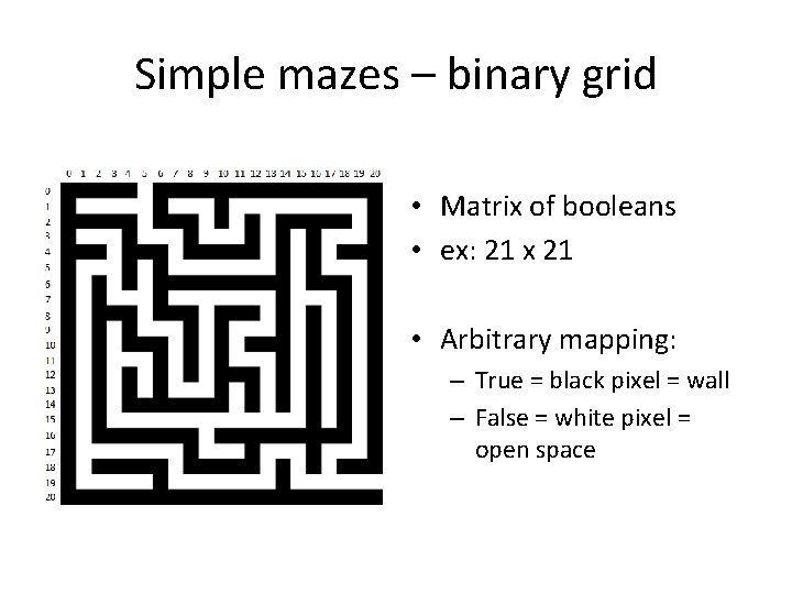 Simple mazes – binary grid • Matrix of booleans • ex: 21 x 21