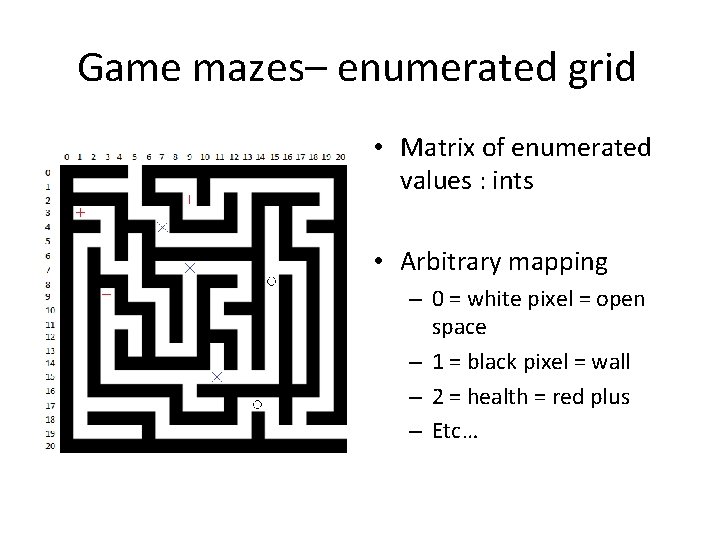 Game mazes– enumerated grid • Matrix of enumerated values : ints • Arbitrary mapping