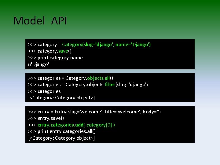 Model API >>> category = Category(slug='django', name='Django') >>> category. save() >>> print category. name