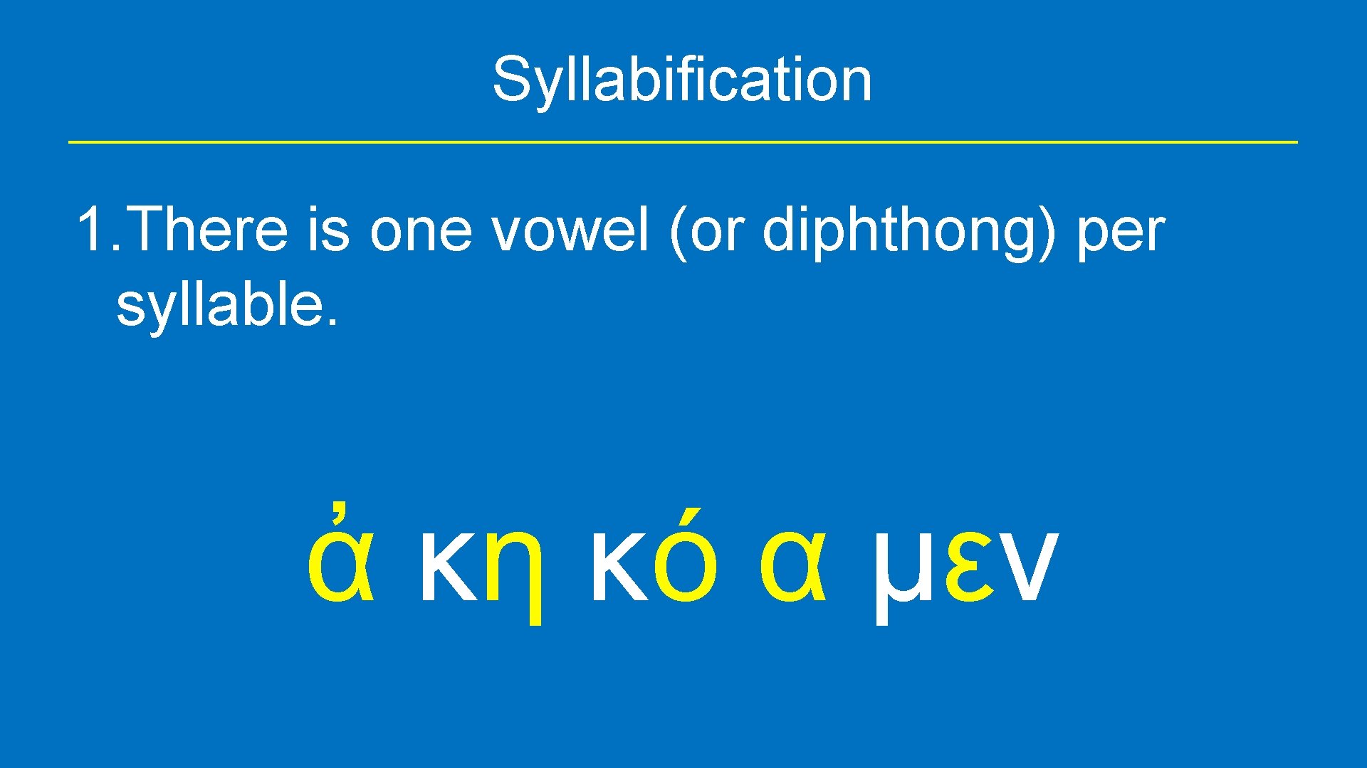 Syllabification 1. There is one vowel (or diphthong) per syllable. ἀ κη κό α