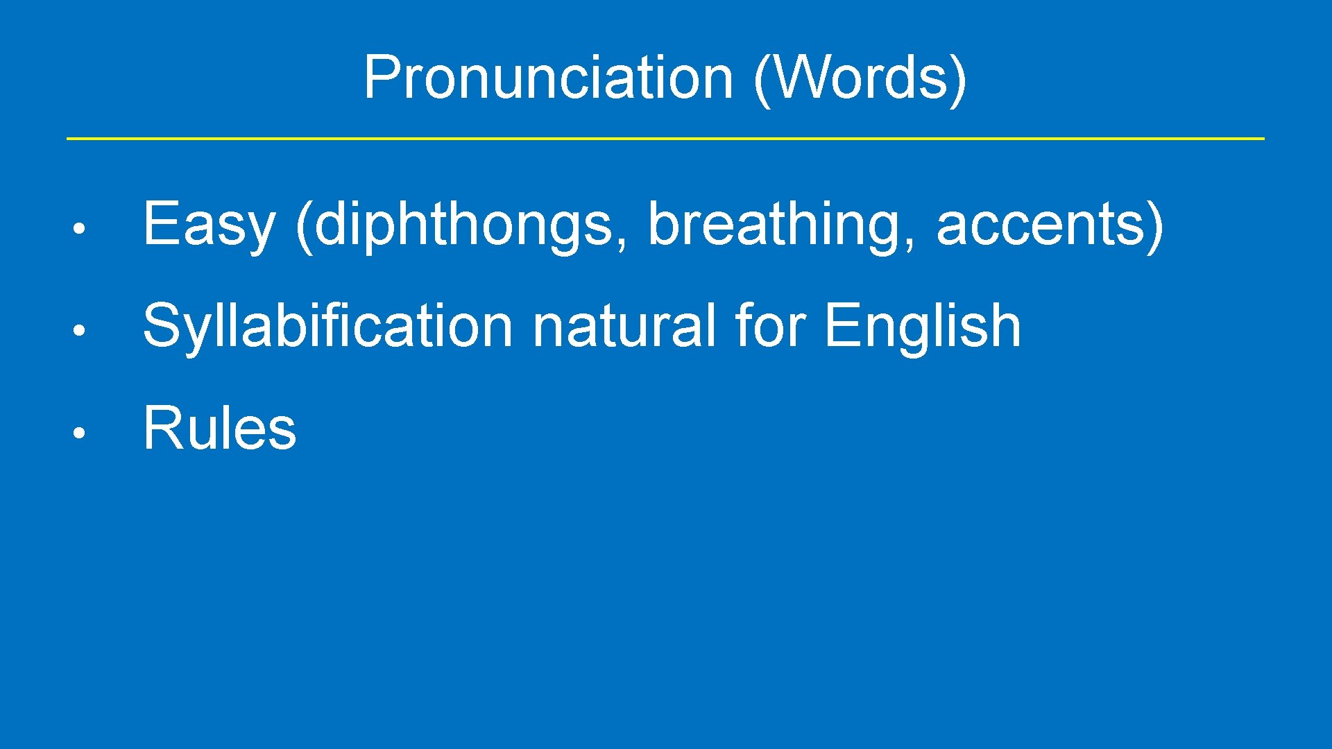 Pronunciation (Words) • Easy (diphthongs, breathing, accents) • Syllabification natural for English • Rules