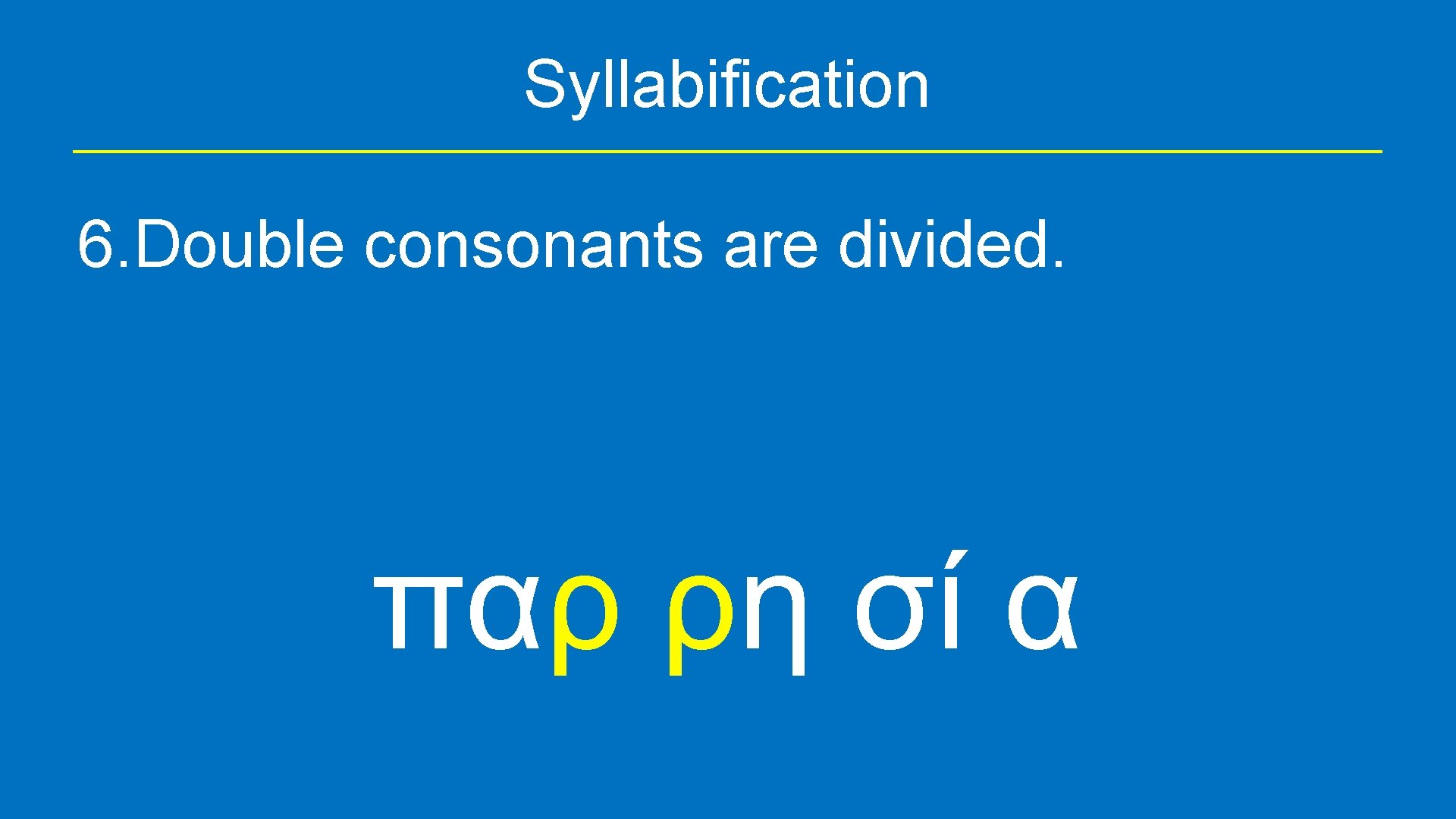 Syllabification 6. Double consonants are divided. παρ ρη σί α 