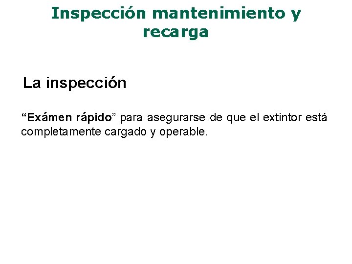 Inspección mantenimiento y recarga La inspección “Exámen rápido” para asegurarse de que el extintor