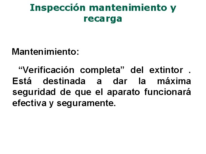 Inspección mantenimiento y recarga Mantenimiento: “Verificación completa” del extintor. Está destinada a dar la