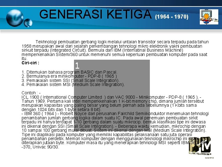 GENERASI KETIGA (1964 - 1970) Tekhnologi pembuatan gerbang logik melalui untaian transistor secara terpadu