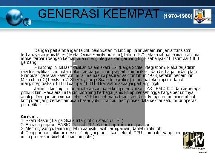 GENERASI KEEMPAT (1970 -1980) Dengan perkembangan teknik pembuatan mikrochip, lahir penemuan jenis transistor terbaru