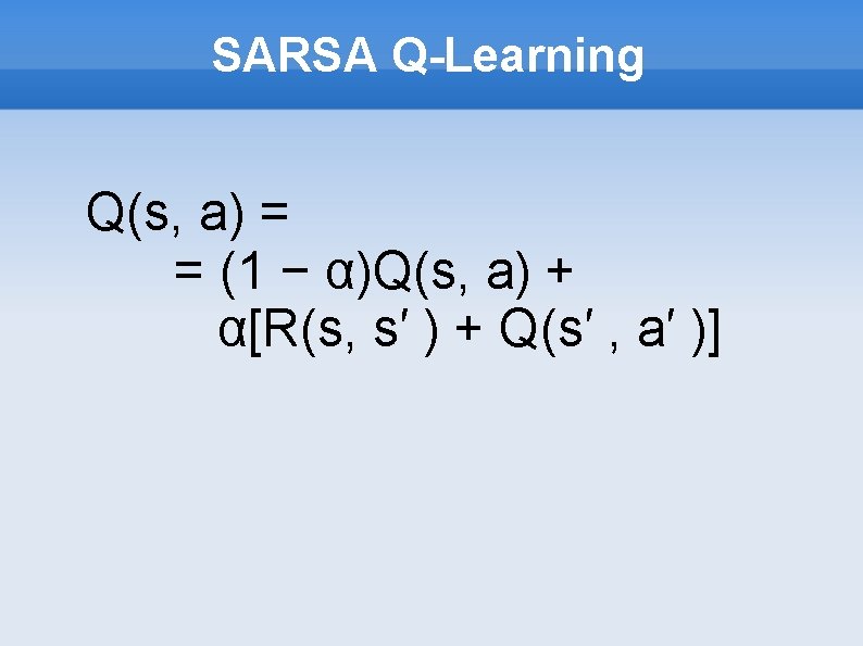 SARSA Q-Learning Q(s, a) = = (1 − α)Q(s, a) + α[R(s, s′ )
