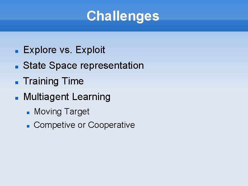 Challenges Explore vs. Exploit State Space representation Training Time Multiagent Learning Moving Target Competive