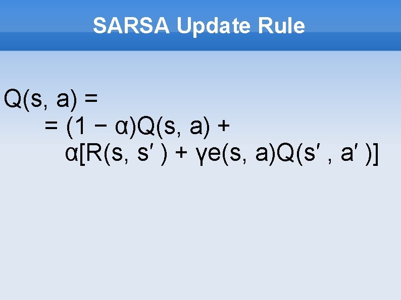 SARSA Update Rule Q(s, a) = = (1 − α)Q(s, a) + α[R(s, s′