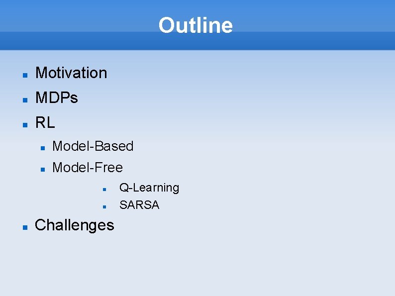 Outline Motivation MDPs RL Model-Based Model-Free Challenges Q-Learning SARSA 