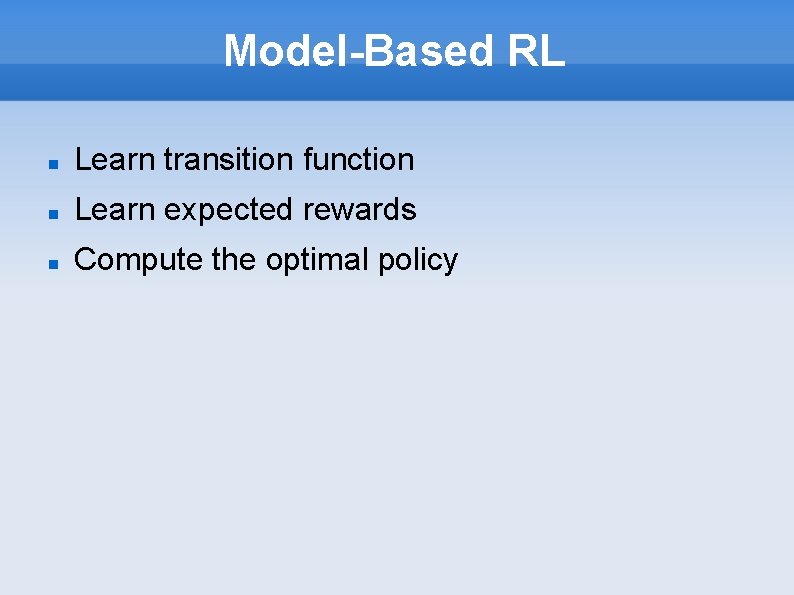 Model-Based RL Learn transition function Learn expected rewards Compute the optimal policy 