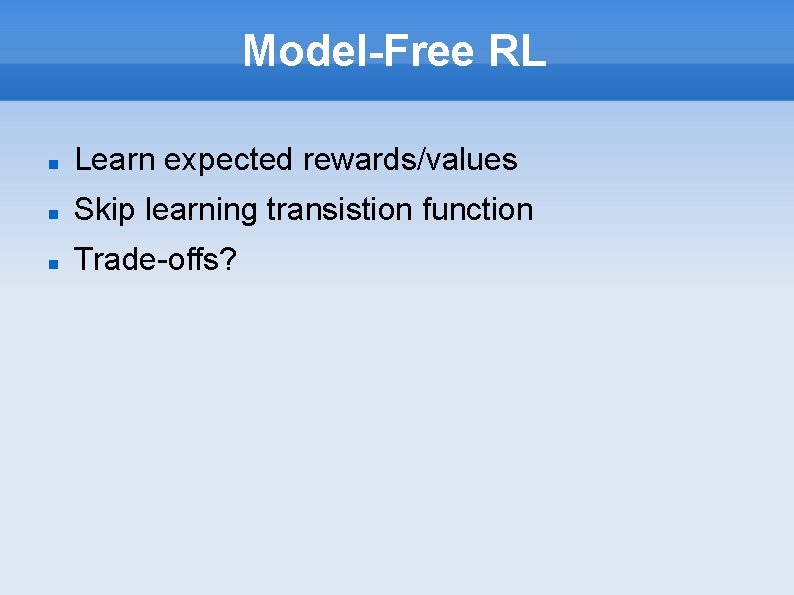 Model-Free RL Learn expected rewards/values Skip learning transistion function Trade-offs? 