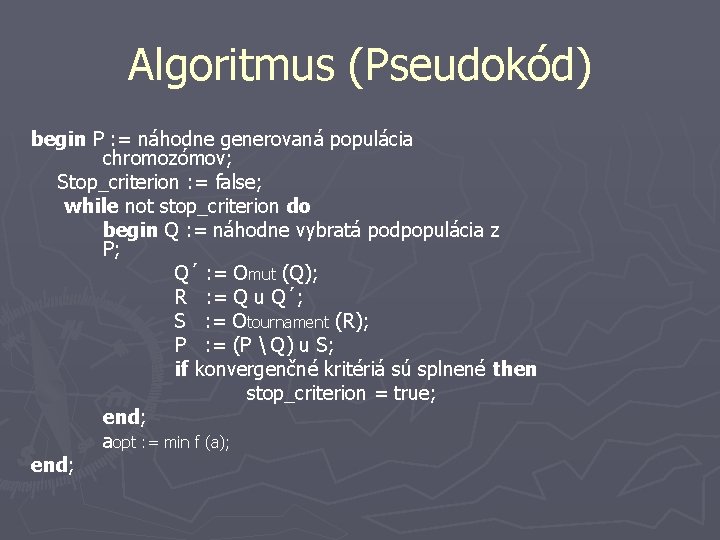 Algoritmus (Pseudokód) begin P : = náhodne generovaná populácia chromozómov; Stop_criterion : = false;