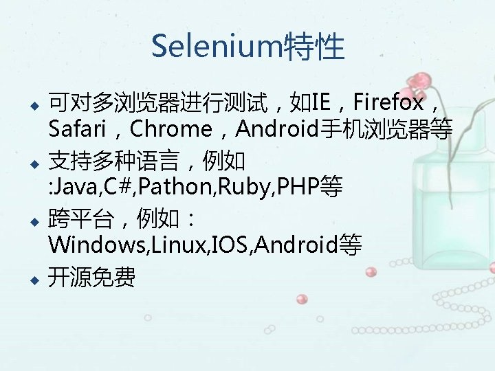 Selenium特性 u u 可对多浏览器进行测试，如IE，Firefox， Safari，Chrome，Android手机浏览器等 支持多种语言，例如 : Java, C#, Pathon, Ruby, PHP等 跨平台，例如： Windows,