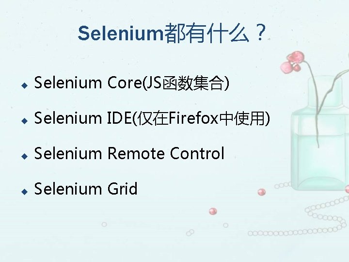 Selenium都有什么？ u Selenium Core(JS函数集合) u Selenium IDE(仅在Firefox中使用) u Selenium Remote Control u Selenium Grid