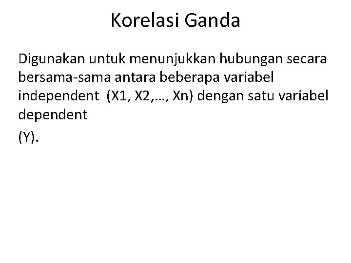 Korelasi Ganda Digunakan untuk menunjukkan hubungan secara bersama-sama antara beberapa variabel independent (X 1,