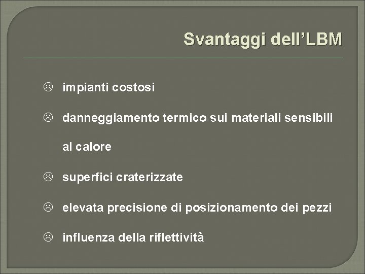 Svantaggi dell’LBM L impianti costosi L danneggiamento termico sui materiali sensibili al calore L