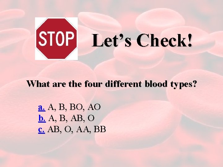 Let’s Check! What are the four different blood types? a. A, B, BO, AO