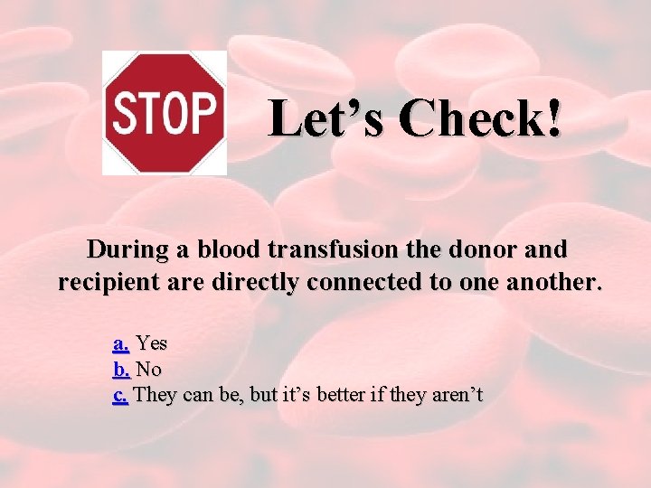 Let’s Check! During a blood transfusion the donor and recipient are directly connected to