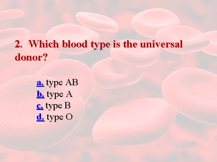 2. Which blood type is the universal donor? a. type AB b. type A