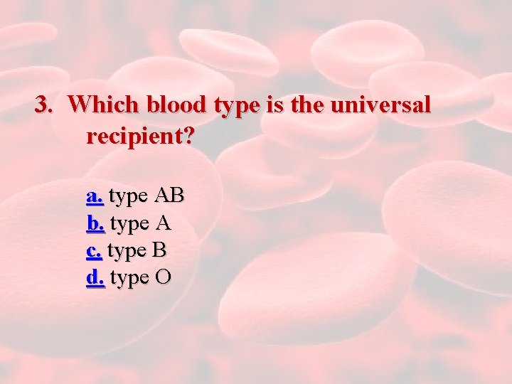 3. Which blood type is the universal recipient? a. type AB b. type A