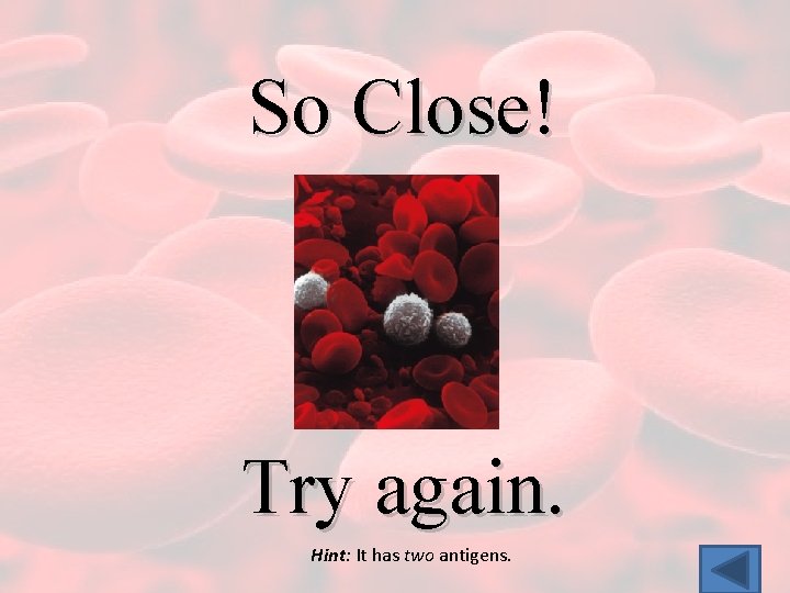 So Close! Try again. Hint: It has two antigens. 