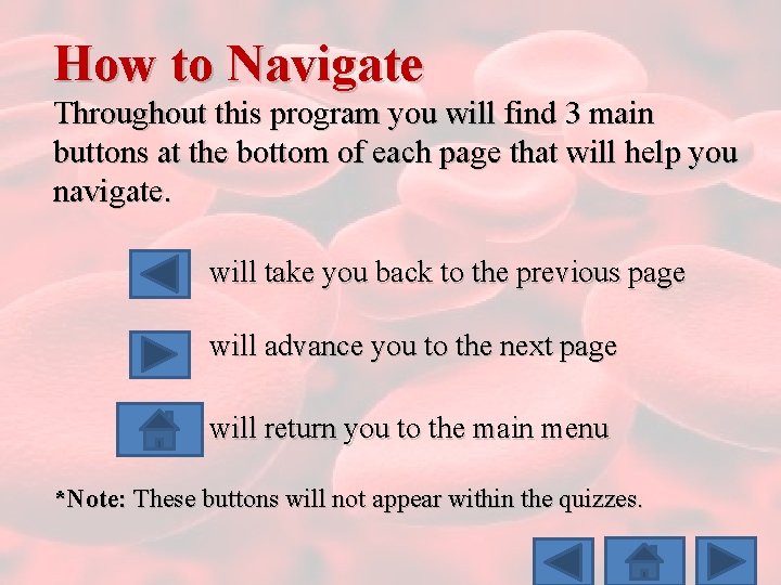 How to Navigate Throughout this program you will find 3 main buttons at the