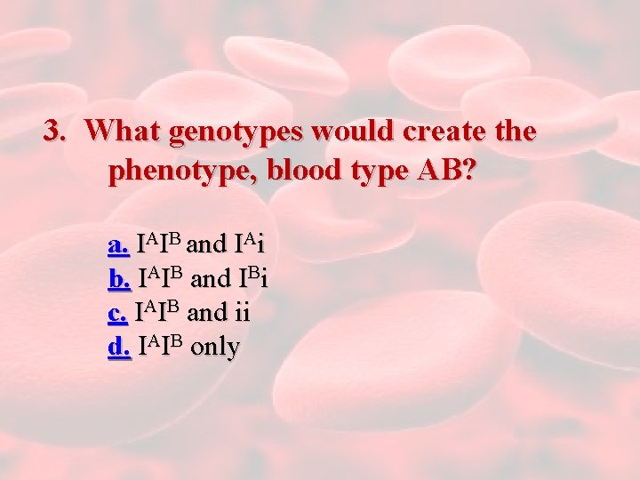 3. What genotypes would create the phenotype, blood type AB? a. IAIB and IAi