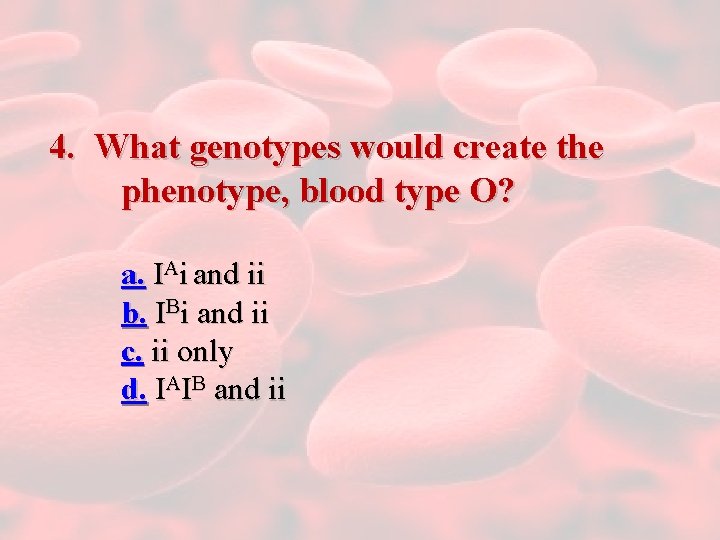 4. What genotypes would create the phenotype, blood type O? a. IAi and ii