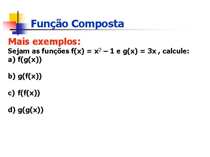 Função Composta Mais exemplos: Sejam as funções f(x) = x 2 – 1 e