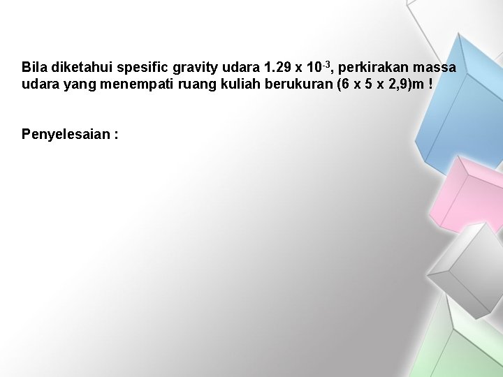Bila diketahui spesific gravity udara 1. 29 x 10 -3, perkirakan massa udara yang